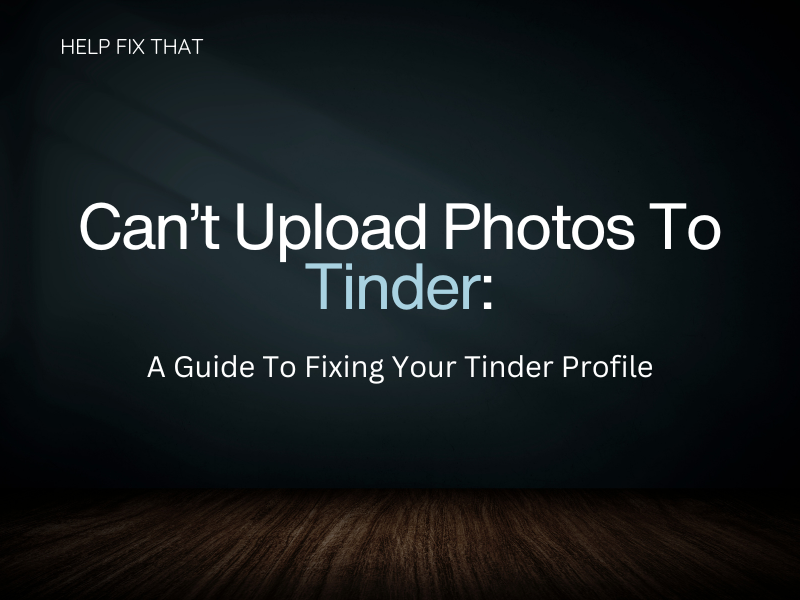 Can’t Upload Photos To Tinder: A Guide To Fixing Your Tinder Profile