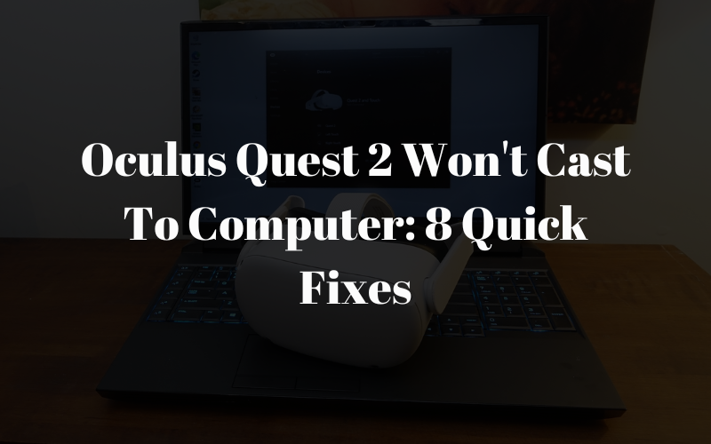 Oculus Quest 2 Won’t Cast To Computer: 8 Quick Fixes
