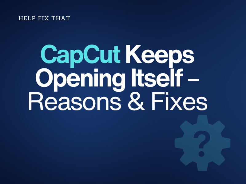 CapCut Keeps Opening Itself – Reasons & Fixes