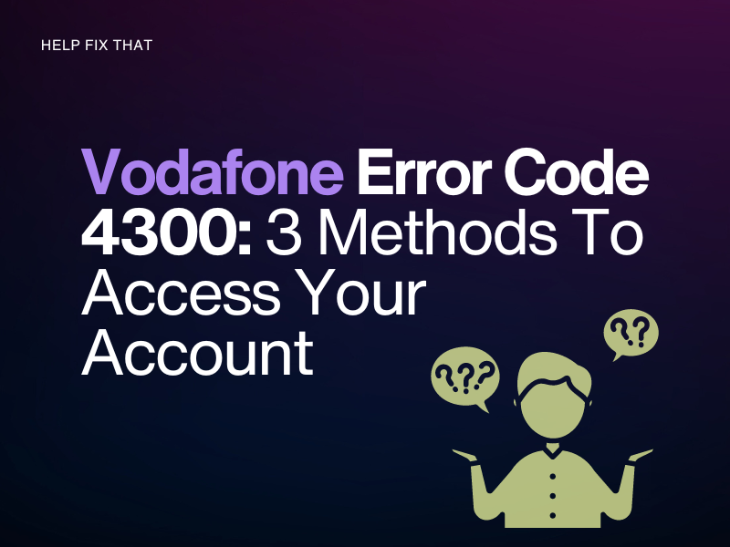 Vodafone Error Code 4300: 3 Methods To Access Your Account