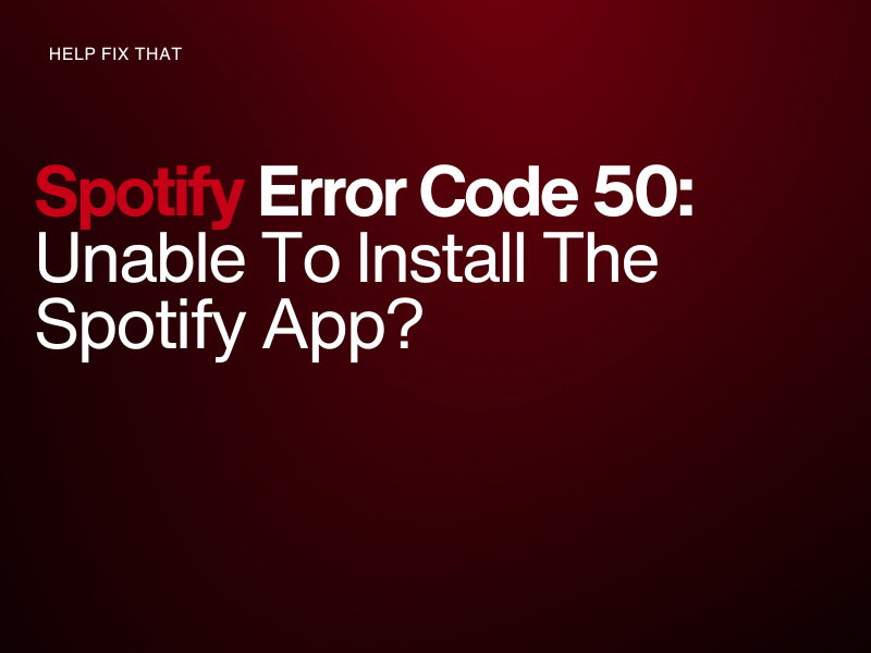 Spotify Error Code 50: Unable To Install The Spotify App?