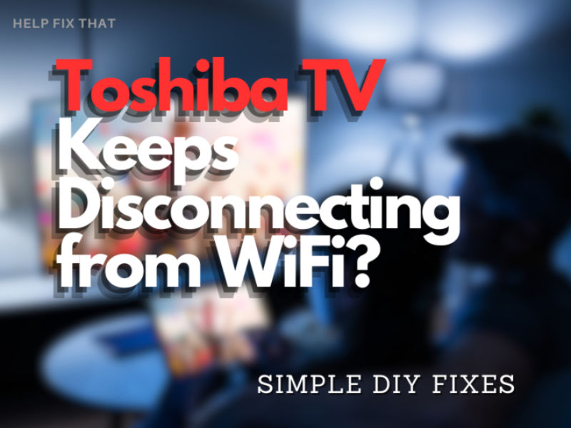 Toshiba TV Keeps Disconnecting from WiFi