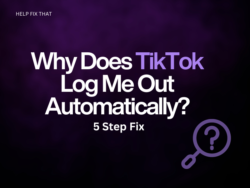 Why Does TikTok Keep Logging Me Out Automatically? + 5 Step Fix