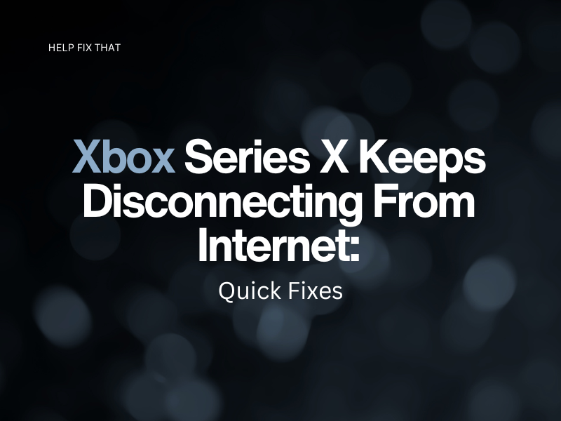 Xbox Series X Keeps Disconnecting From Internet: Quick Fixes