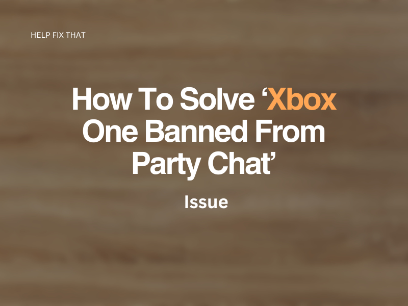 How To Solve ‘Xbox One Banned From Party Chat’ Issue