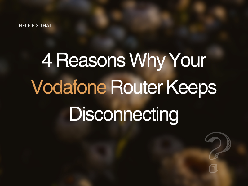 4 Reasons Why Your Vodafone Router Keeps Disconnecting