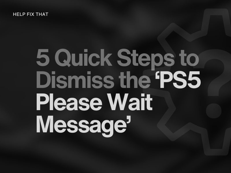 5 Quick Steps to Dismiss the PS5 Please Wait Message
