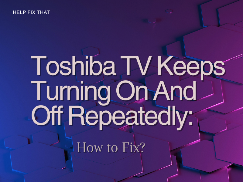 Toshiba TV Keeps Turning On And Off Repeatedly: How to Fix?