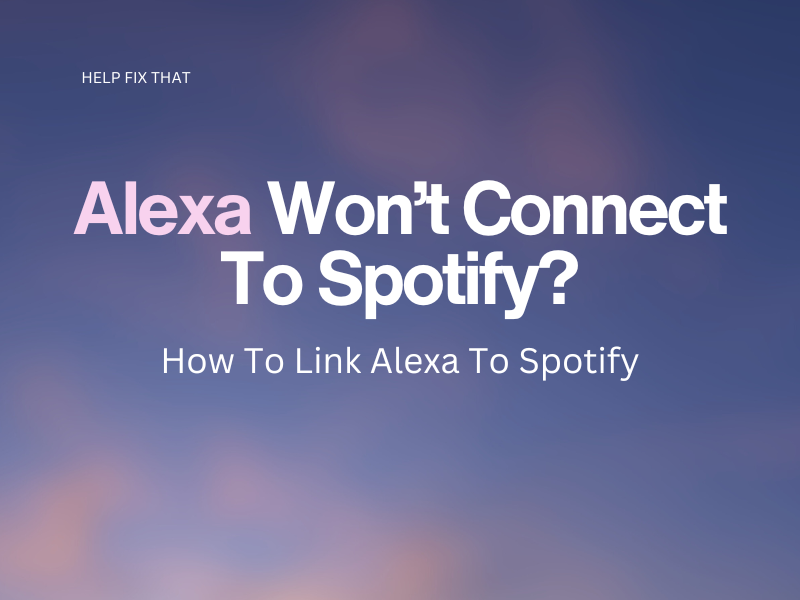 Alexa Won’t Connect To Spotify? How To Link Alexa To Spotify