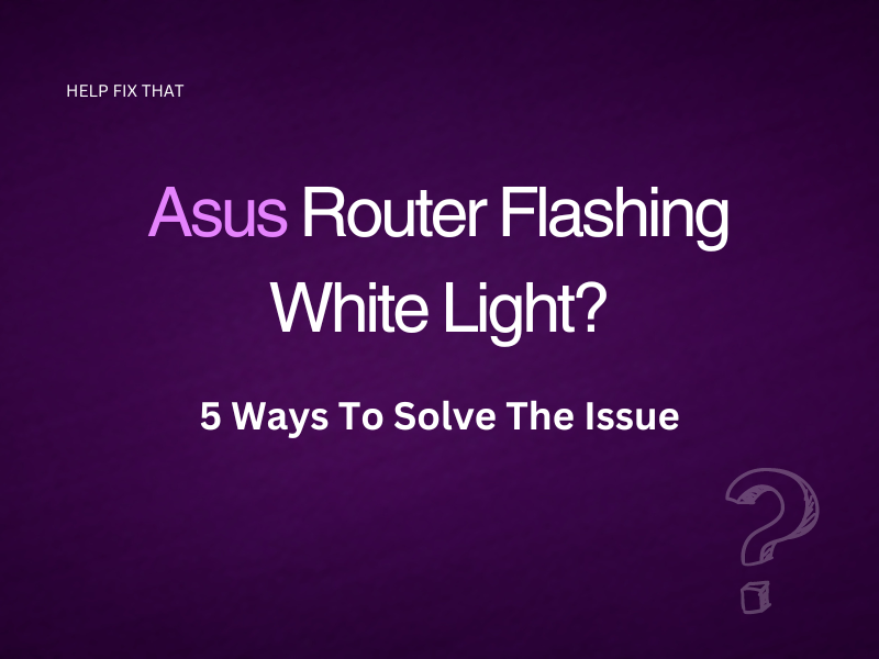 Asus Router Flashing White Light? 5 Ways To Solve The Issue