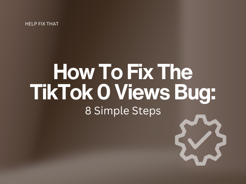 How To Fix The TikTok 0 Views Bug: 8 Simple Steps