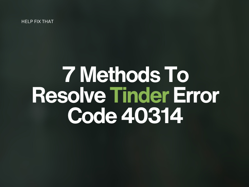 7 Methods To Resolve Tinder Error Code 40314
