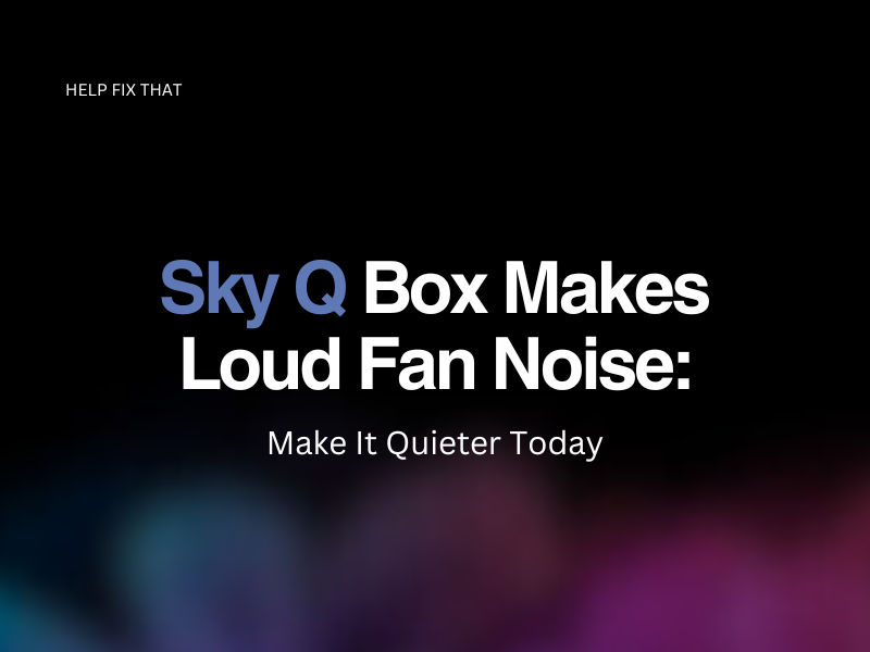 Sky Q Box Makes Loud Fan Noise: Make It Quieter Today