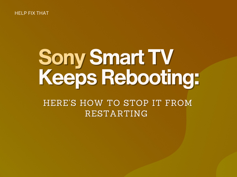 Sony Smart TV Keeps Rebooting: Here’s How To Stop It From Restarting
