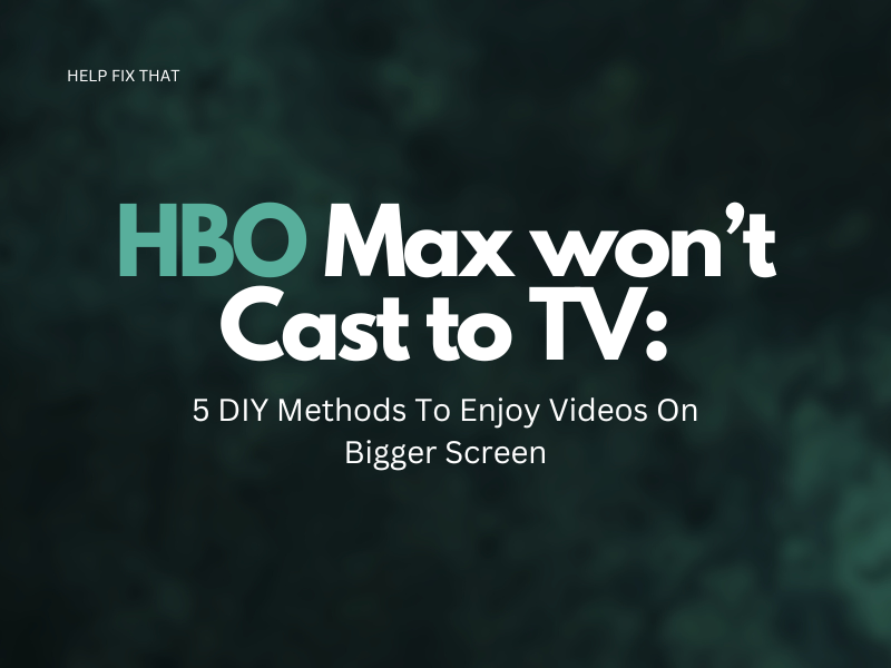 HBO Max won’t Cast to TV: 5 DIY Methods To Enjoy Videos On Bigger Screen