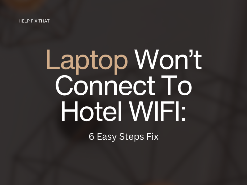 Laptop Won’t Connect To Hotel WIFI: 6 Easy Steps Fix