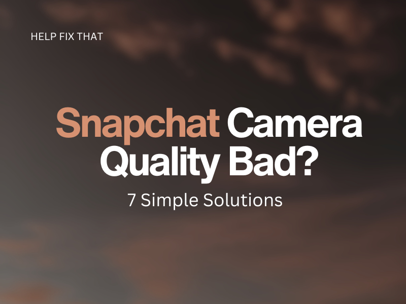 Snapchat Camera Quality Bad? 7 Simple Solutions