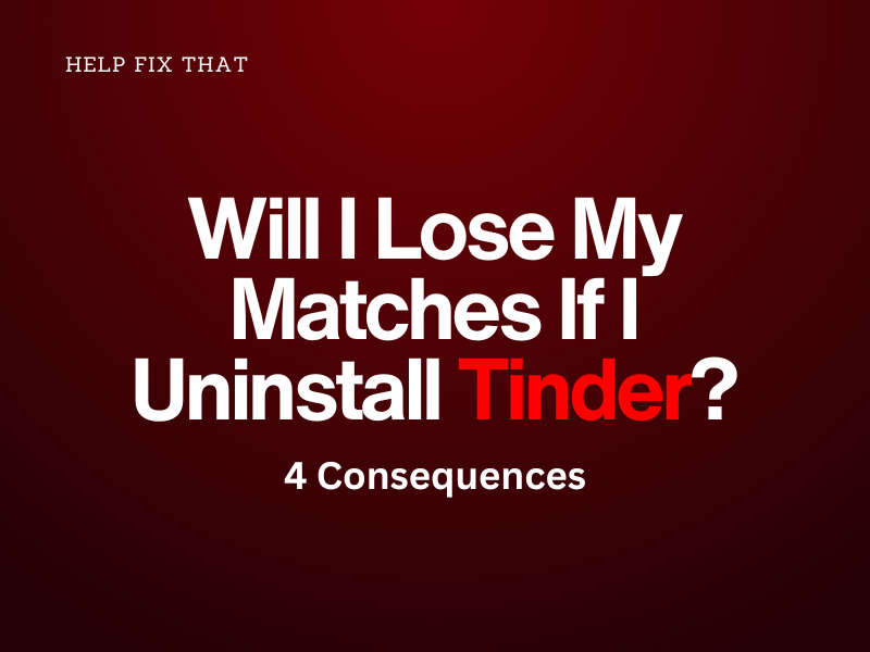 Will I Lose My Matches If I Uninstall Tinder? 4 Consequences
