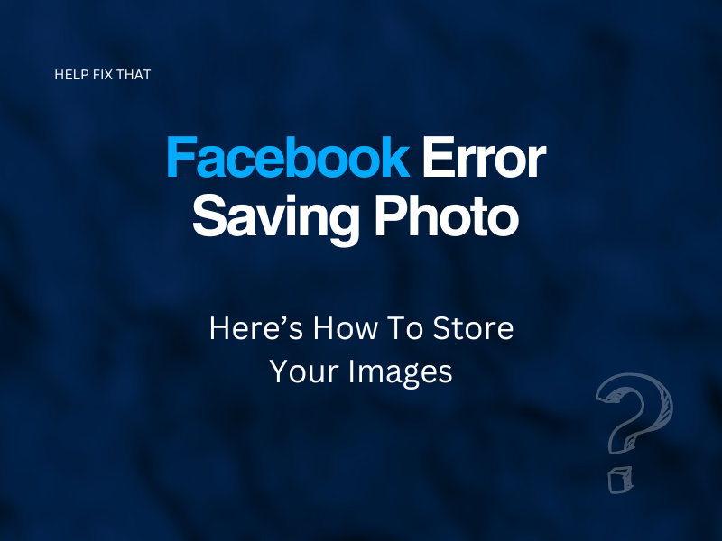 Facebook Error Saving Photo: Here’s How To Store Your Images