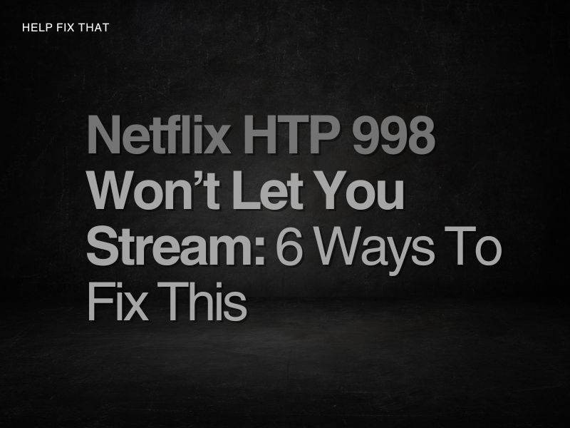 Netflix HTP 998 Won’t Let You Stream: 6 Ways To Fix This