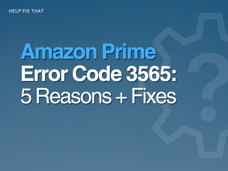 Amazon Prime Error Code 3565: 5 Reasons + Fixes