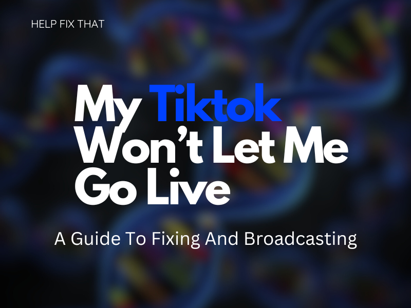 My Tiktok Won’t Let Me Go Live: A Guide To Fixing And Broadcasting