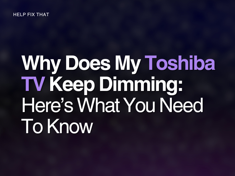 Why Does My Toshiba TV Keep Dimming? Reasons & Fixes