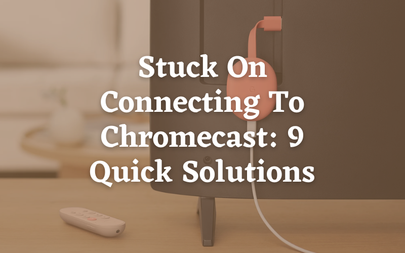 Stuck On Connecting To Chromecast Error? 9 Quick Solutions