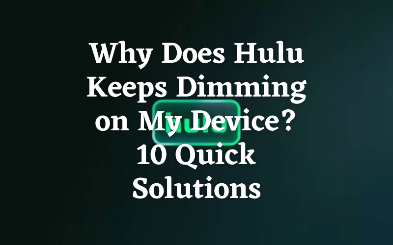 Why Does Hulu Keeps Dimming on My Device? 10 Quick Solutions