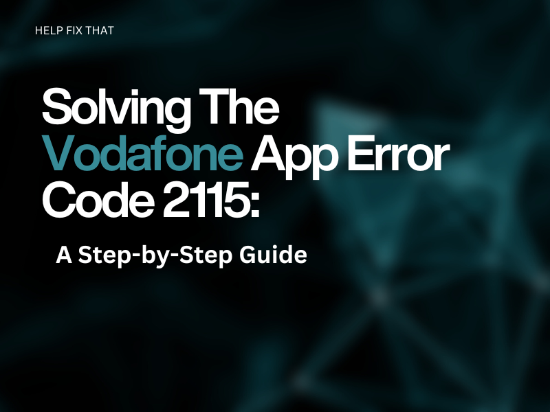 Solving The Vodafone App Error Code 2115: A Step-by-Step Guide