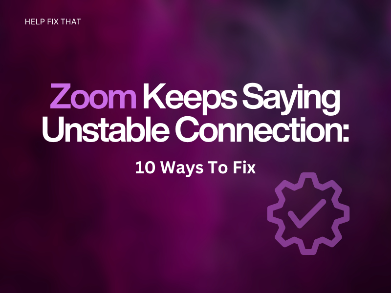 Zoom Keeps Saying Unstable Connection: 10 Ways To Fix