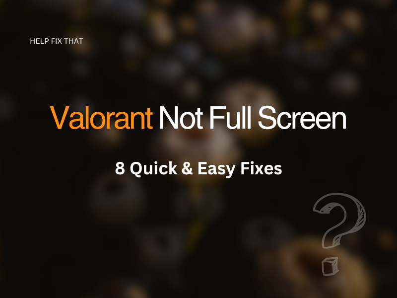 Valorant Not Full Screen: 8 Quick & Easy Fixes