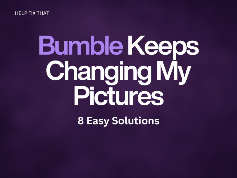 Bumble Keeps Changing My Pictures: 8 Easy Solutions