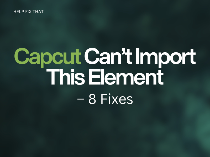Capcut Can’t Import This Element – 8 Fixes