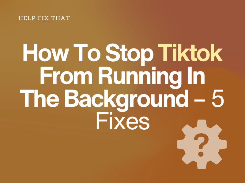 How To Stop Tiktok From Running In The Background – 5 Fixes