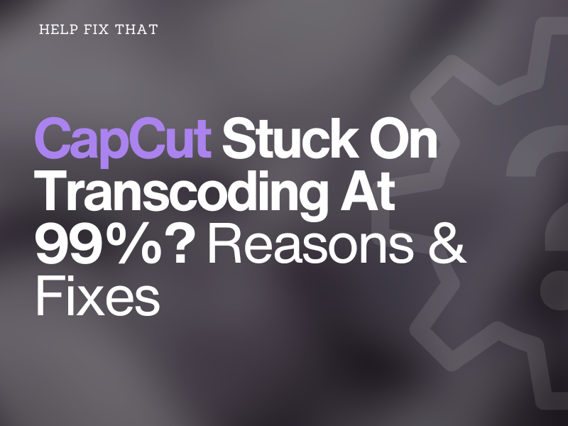 CapCut Stuck On Transcoding At 99%?  Reasons & Fixes