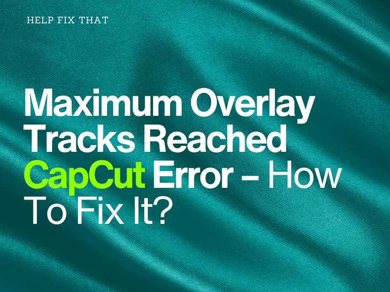Maximum Overlay Tracks Reached CapCut Error – How To Fix It?