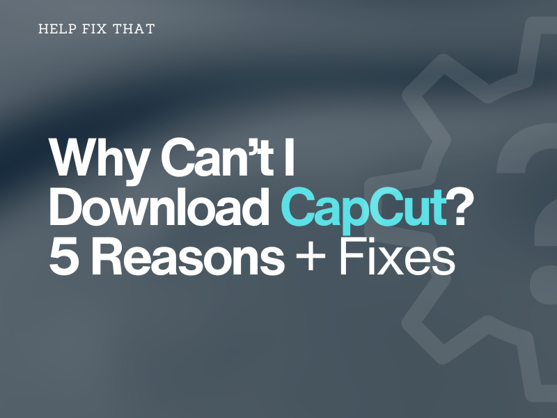 Why Can’t I Download CapCut? 5 Reasons + Fixes