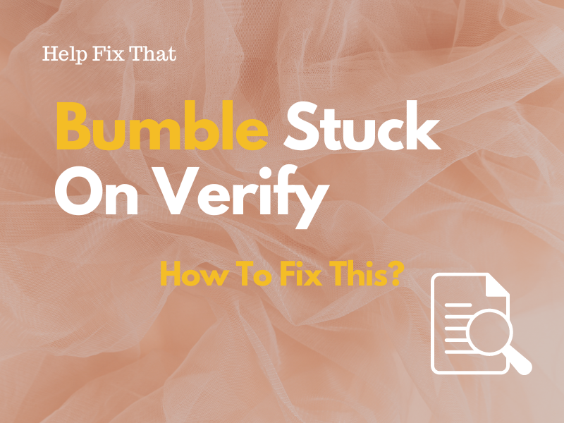 Bumble Stuck On Verify: How To Fix This?