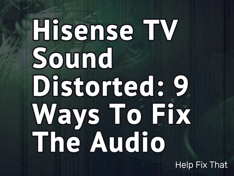 Hisense TV Sound Distorted: 9 Ways To Fix The Audio